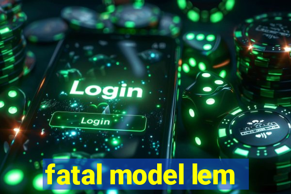 fatal model lem